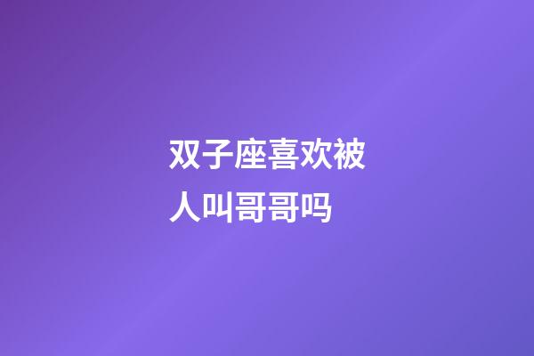 双子座喜欢被人叫哥哥吗-第1张-星座运势-玄机派