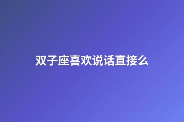 双子座喜欢说话直接么-第1张-星座运势-玄机派