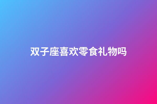 双子座喜欢零食礼物吗-第1张-星座运势-玄机派