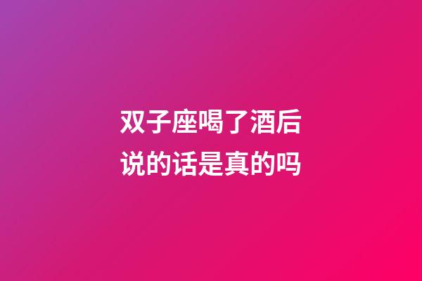 双子座喝了酒后说的话是真的吗