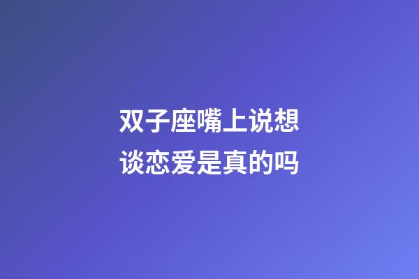 双子座嘴上说想谈恋爱是真的吗-第1张-星座运势-玄机派