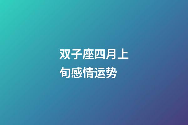 双子座四月上旬感情运势-第1张-星座运势-玄机派