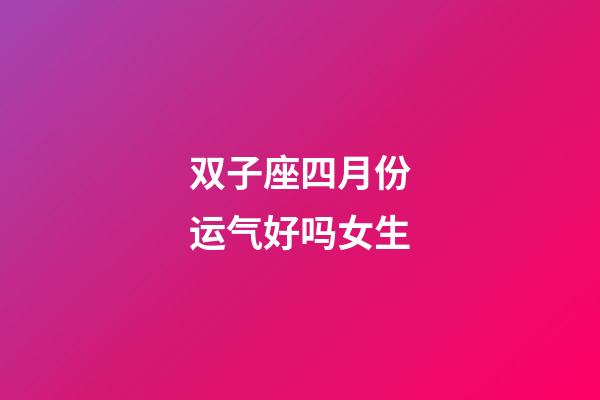 双子座四月份运气好吗女生-第1张-星座运势-玄机派
