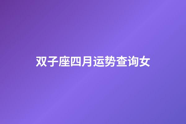 双子座四月运势查询女-第1张-星座运势-玄机派