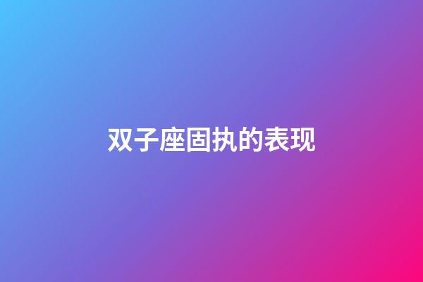 双子座固执的表现-第1张-星座运势-玄机派