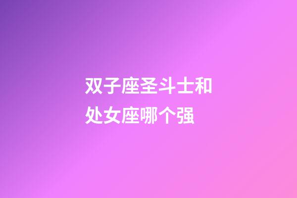 双子座圣斗士和处女座哪个强-第1张-星座运势-玄机派