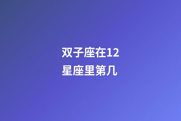 双子座在12星座里第几-第1张-星座运势-玄机派