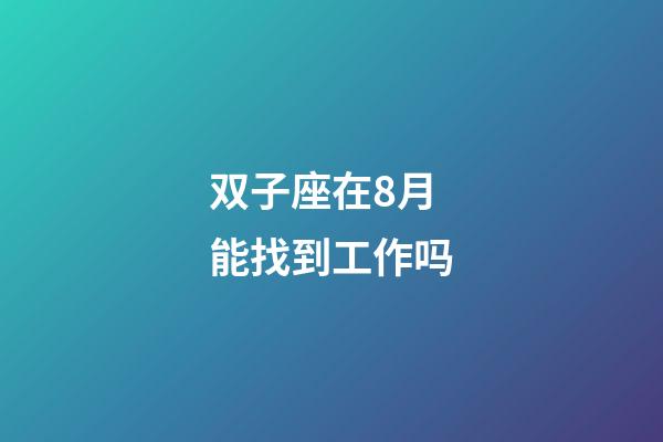 双子座在8月能找到工作吗-第1张-星座运势-玄机派