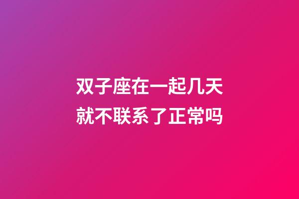 双子座在一起几天就不联系了正常吗-第1张-星座运势-玄机派