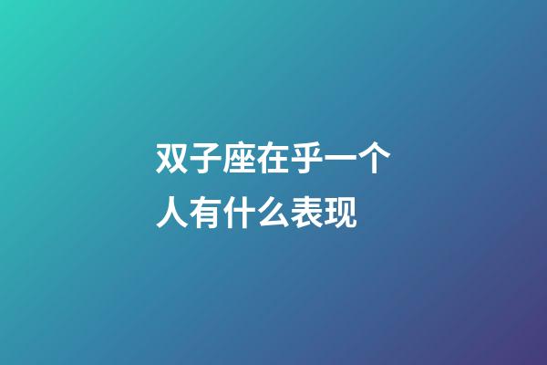 双子座在乎一个人有什么表现-第1张-星座运势-玄机派