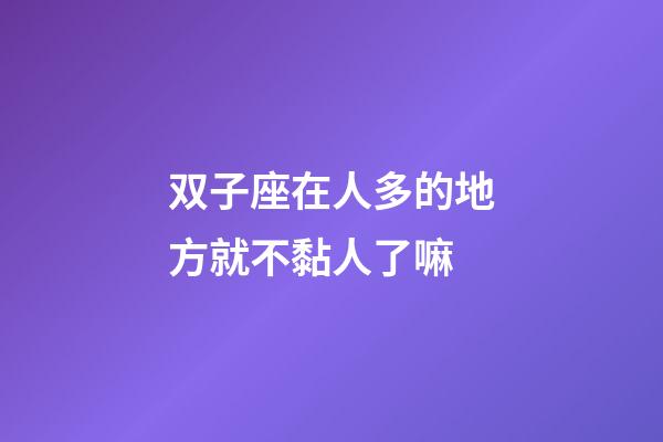 双子座在人多的地方就不黏人了嘛-第1张-星座运势-玄机派