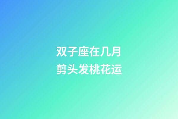 双子座在几月剪头发桃花运-第1张-星座运势-玄机派
