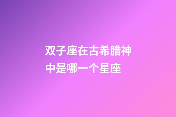 双子座在古希腊神中是哪一个星座-第1张-星座运势-玄机派