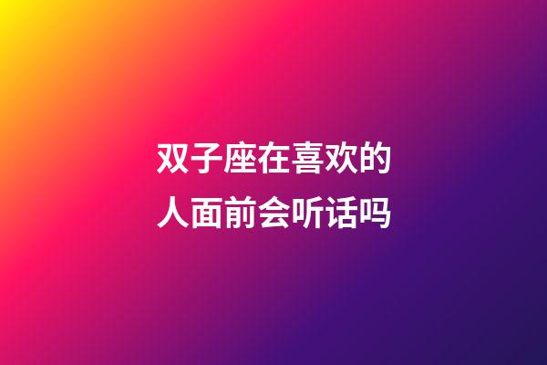 双子座在喜欢的人面前会听话吗-第1张-星座运势-玄机派