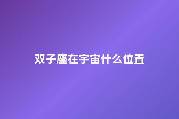 双子座在宇宙什么位置-第1张-星座运势-玄机派