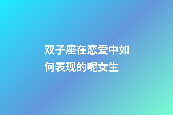 双子座在恋爱中如何表现的呢女生-第1张-星座运势-玄机派