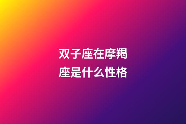 双子座在摩羯座是什么性格-第1张-星座运势-玄机派