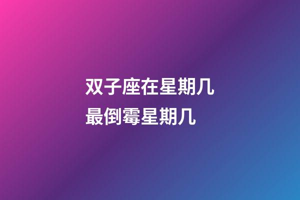 双子座在星期几最倒霉星期几-第1张-星座运势-玄机派