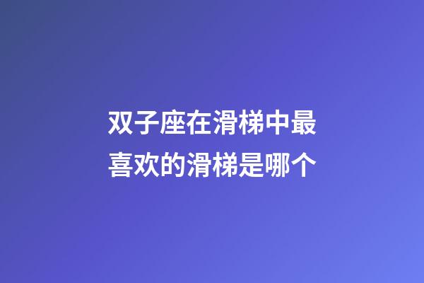 双子座在滑梯中最喜欢的滑梯是哪个-第1张-星座运势-玄机派