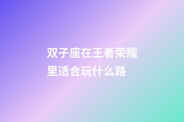 双子座在王者荣耀里适合玩什么路-第1张-星座运势-玄机派