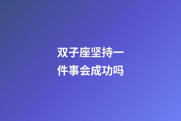 双子座坚持一件事会成功吗-第1张-星座运势-玄机派