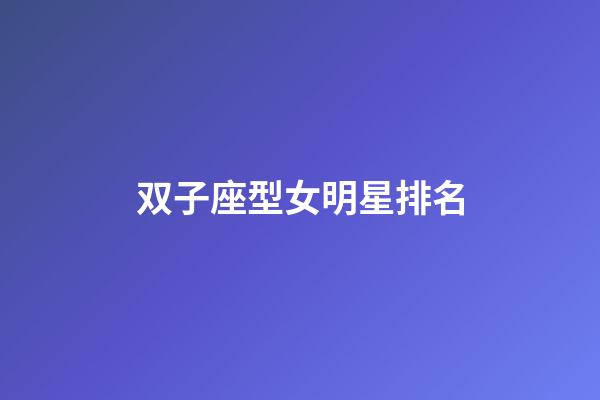双子座型女明星排名-第1张-星座运势-玄机派