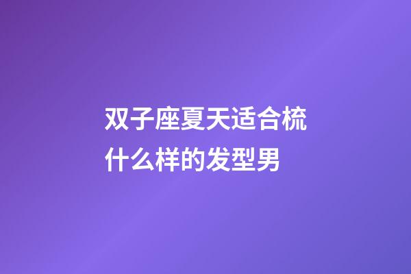 双子座夏天适合梳什么样的发型男-第1张-星座运势-玄机派