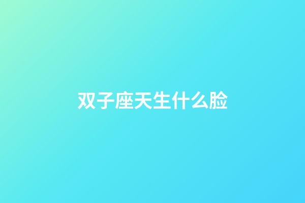 双子座天生什么脸-第1张-星座运势-玄机派