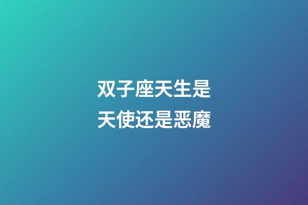 双子座天生是天使还是恶魔-第1张-星座运势-玄机派