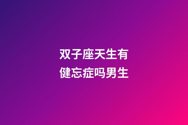 双子座天生有健忘症吗男生-第1张-星座运势-玄机派