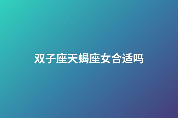 双子座天蝎座女合适吗-第1张-星座运势-玄机派