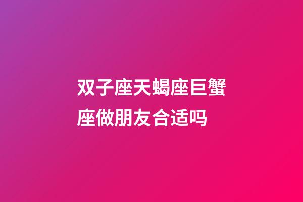 双子座天蝎座巨蟹座做朋友合适吗-第1张-星座运势-玄机派