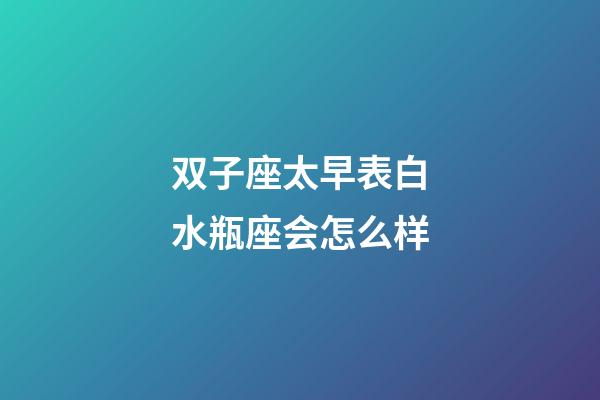 双子座太早表白水瓶座会怎么样-第1张-星座运势-玄机派