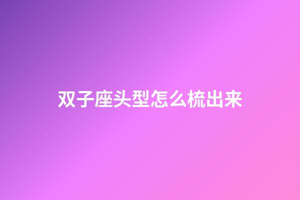 双子座头型怎么梳出来-第1张-星座运势-玄机派