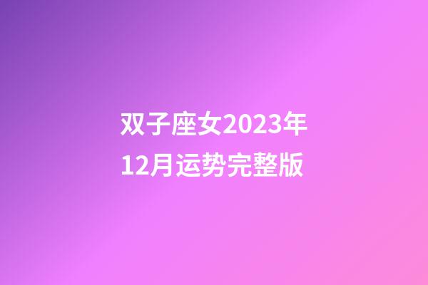 双子座女2023年12月运势完整版-第1张-星座运势-玄机派