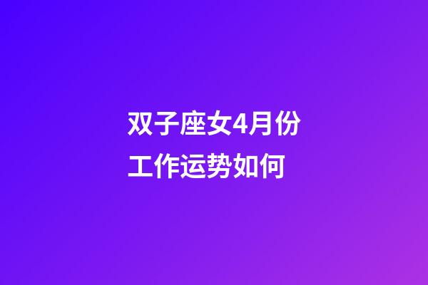 双子座女4月份工作运势如何-第1张-星座运势-玄机派