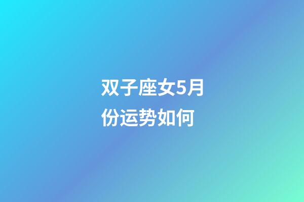 双子座女5月份运势如何-第1张-星座运势-玄机派