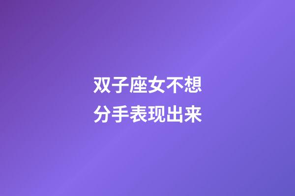 双子座女不想分手表现出来-第1张-星座运势-玄机派
