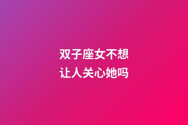 双子座女不想让人关心她吗-第1张-星座运势-玄机派