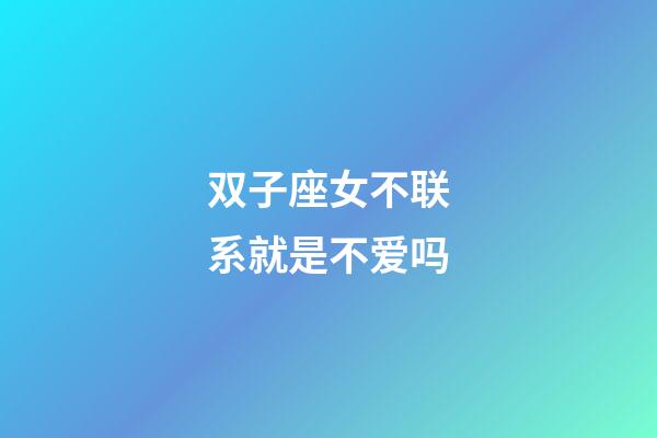 双子座女不联系就是不爱吗-第1张-星座运势-玄机派