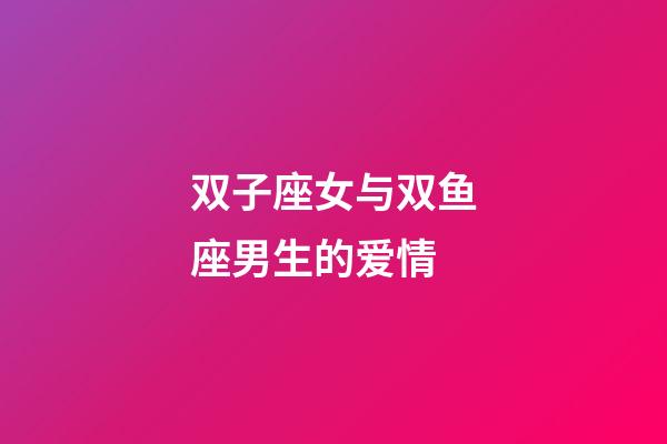 双子座女与双鱼座男生的爱情-第1张-星座运势-玄机派