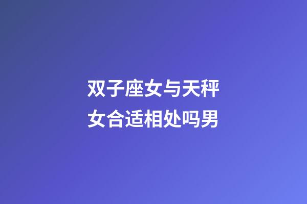 双子座女与天秤女合适相处吗男-第1张-星座运势-玄机派