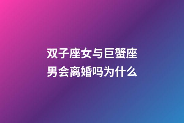 双子座女与巨蟹座男会离婚吗为什么-第1张-星座运势-玄机派