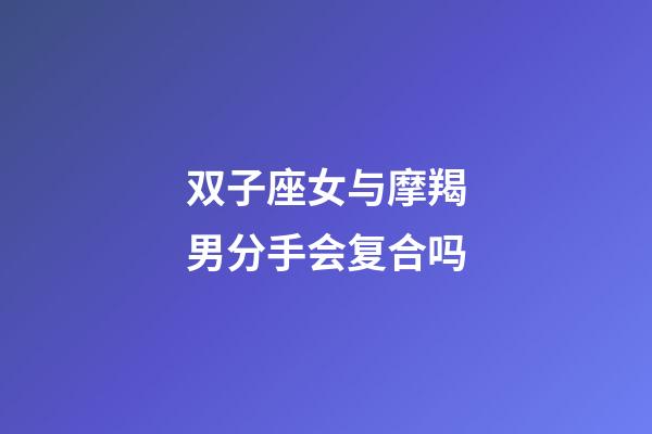 双子座女与摩羯男分手会复合吗-第1张-星座运势-玄机派