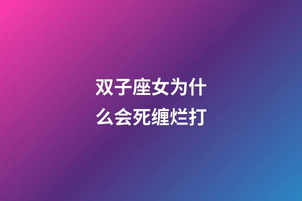 双子座女为什么会死缠烂打-第1张-星座运势-玄机派