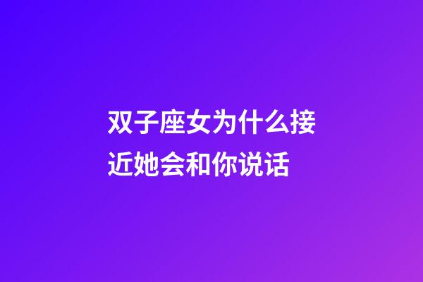 双子座女为什么接近她会和你说话-第1张-星座运势-玄机派
