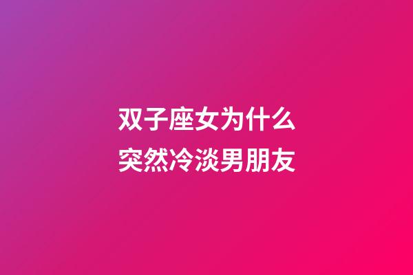 双子座女为什么突然冷淡男朋友-第1张-星座运势-玄机派