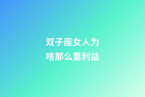 双子座女人为啥那么重利益-第1张-星座运势-玄机派