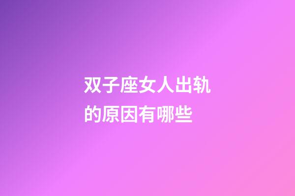 双子座女人出轨的原因有哪些-第1张-星座运势-玄机派