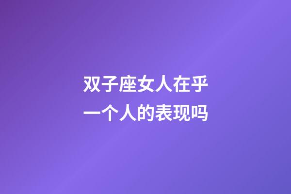 双子座女人在乎一个人的表现吗-第1张-星座运势-玄机派